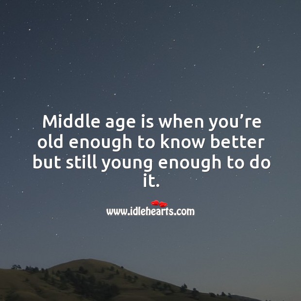 Middle age is when you’re old enough to know better but still young enough to do it. Age Quotes Image