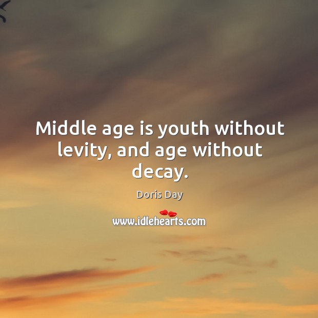 Middle age is youth without levity, and age without decay. Doris Day Picture Quote