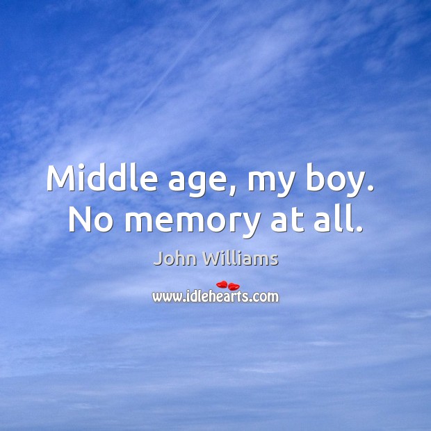 Middle age, my boy.  No memory at all. Image