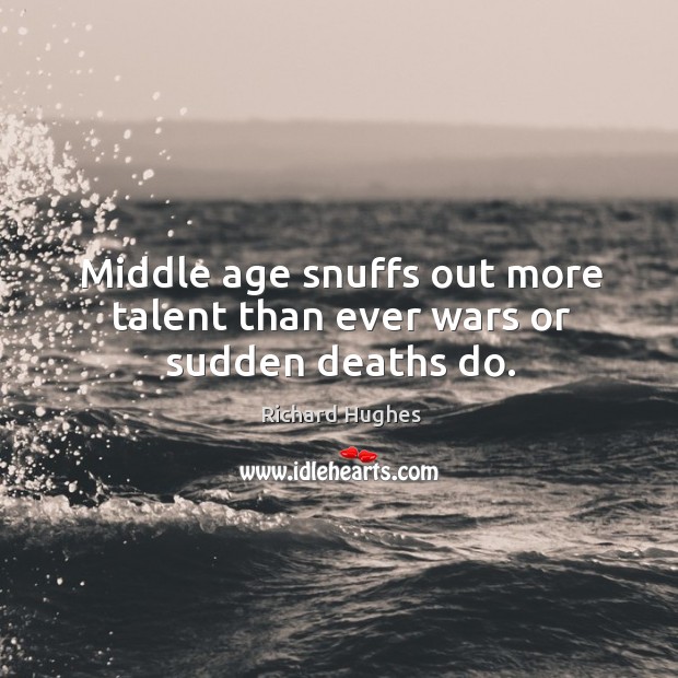 Middle age snuffs out more talent than ever wars or sudden deaths do. Richard Hughes Picture Quote