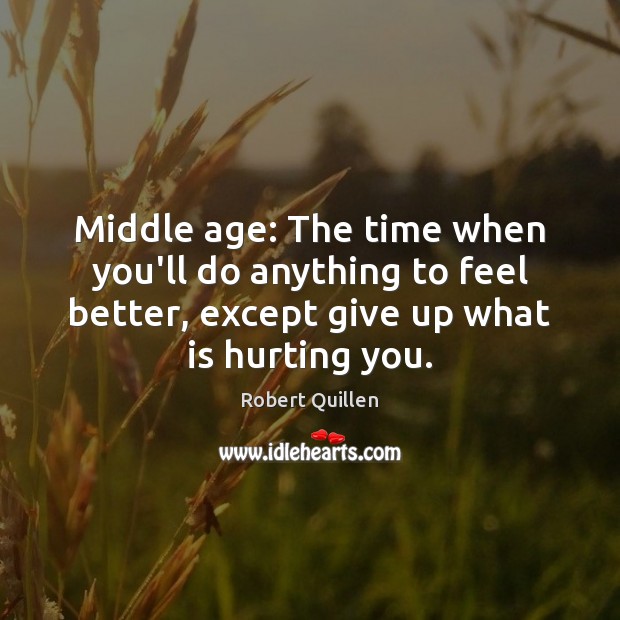 Middle age: The time when you’ll do anything to feel better, except Robert Quillen Picture Quote