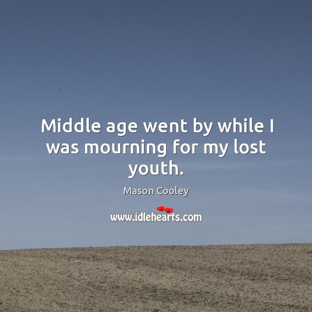 Middle age went by while I was mourning for my lost youth. Mason Cooley Picture Quote
