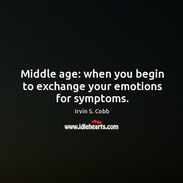 Middle age: when you begin to exchange your emotions for symptoms. Irvin S. Cobb Picture Quote