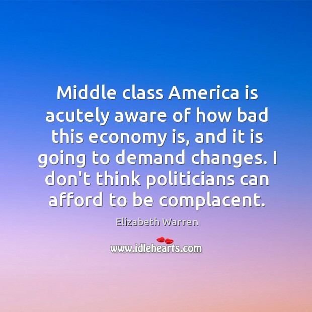 Middle class America is acutely aware of how bad this economy is, Elizabeth Warren Picture Quote