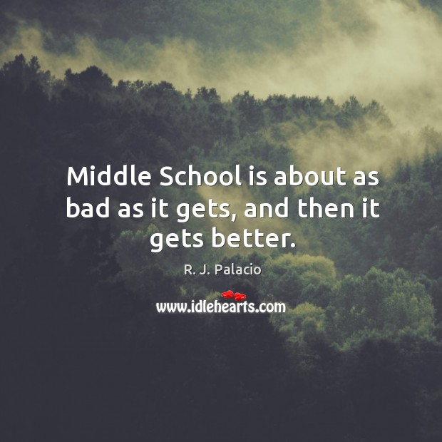 Middle School is about as bad as it gets, and then it gets better. R. J. Palacio Picture Quote