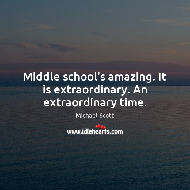 Middle school’s amazing. It is extraordinary. An extraordinary time. Michael Scott Picture Quote