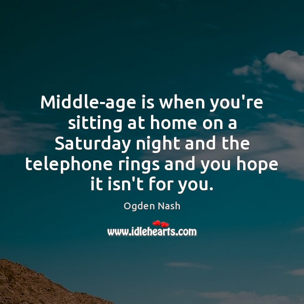 Middle-age is when you’re sitting at home on a Saturday night and Ogden Nash Picture Quote