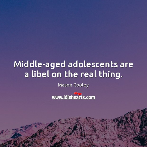 Middle-aged adolescents are a libel on the real thing. Mason Cooley Picture Quote
