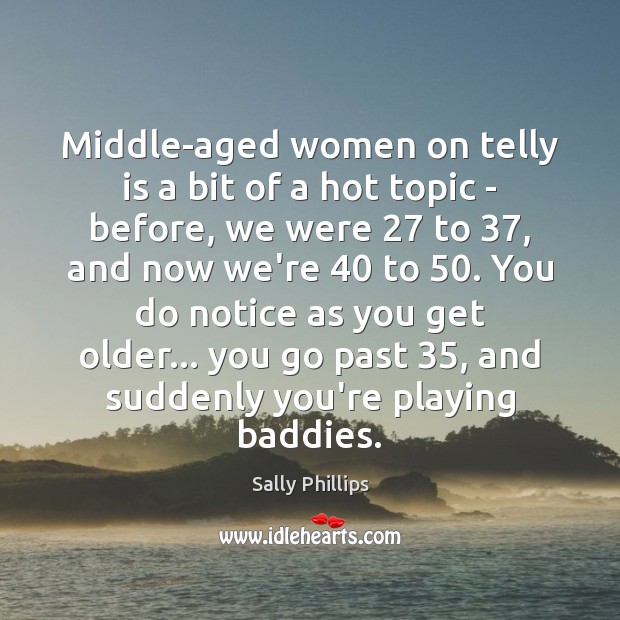 Middle-aged women on telly is a bit of a hot topic – Sally Phillips Picture Quote