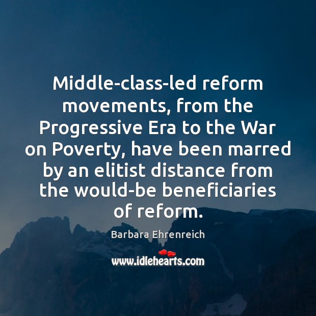 Middle-class-led reform movements, from the Progressive Era to the War on Poverty, Barbara Ehrenreich Picture Quote