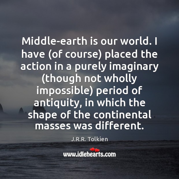 Middle-earth is our world. I have (of course) placed the action in J.R.R. Tolkien Picture Quote
