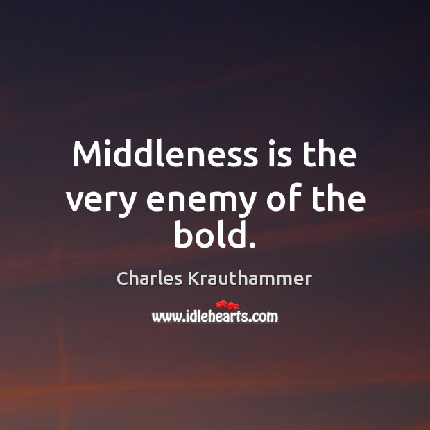 Middleness is the very enemy of the bold. Charles Krauthammer Picture Quote
