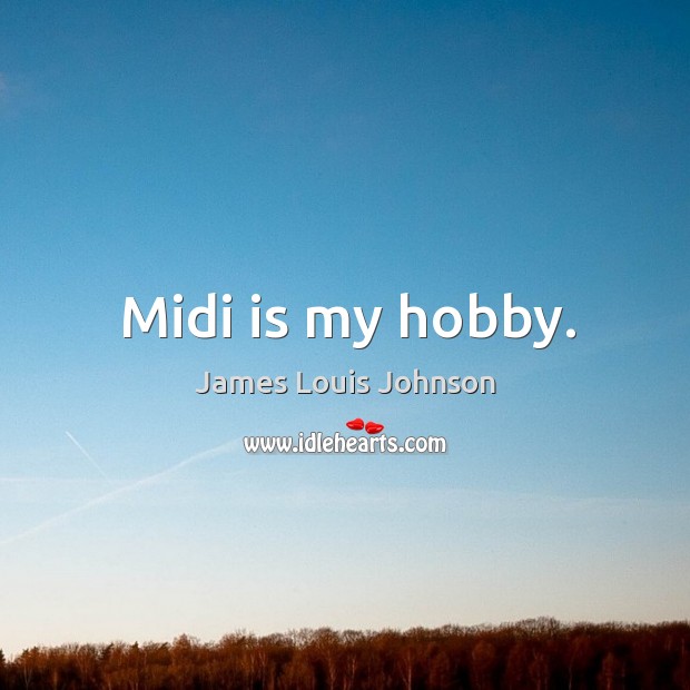Midi is my hobby. James Louis Johnson Picture Quote