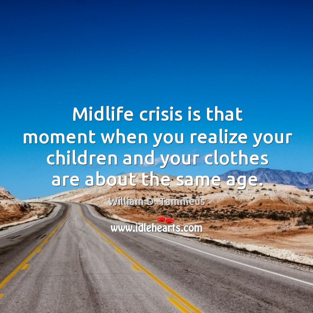 Midlife crisis is that moment when you realize your children and your clothes are about the same age. William D. Tammeus Picture Quote