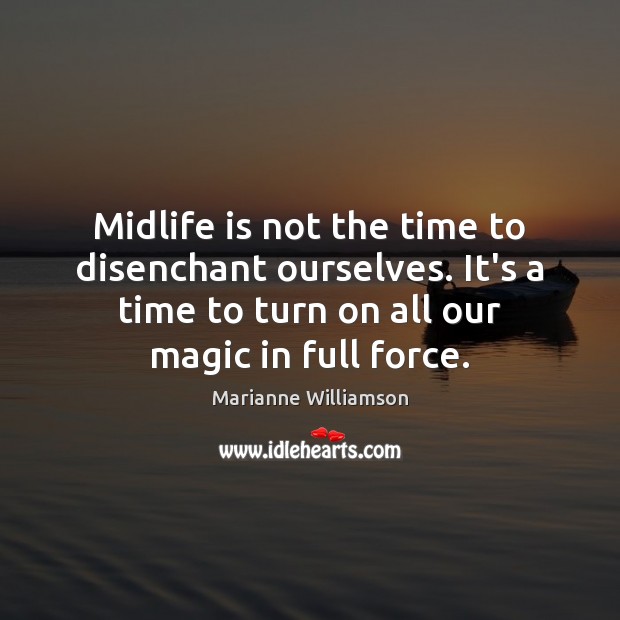 Midlife is not the time to disenchant ourselves. It’s a time to Marianne Williamson Picture Quote