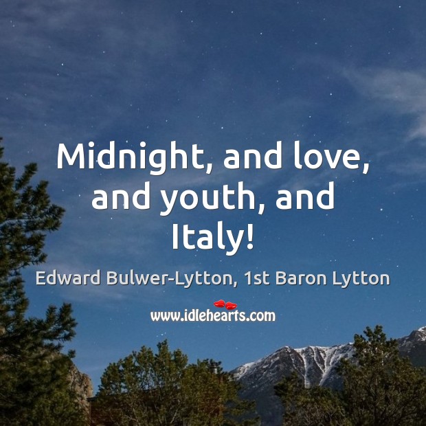 Midnight, and love, and youth, and Italy! Edward Bulwer-Lytton, 1st Baron Lytton Picture Quote