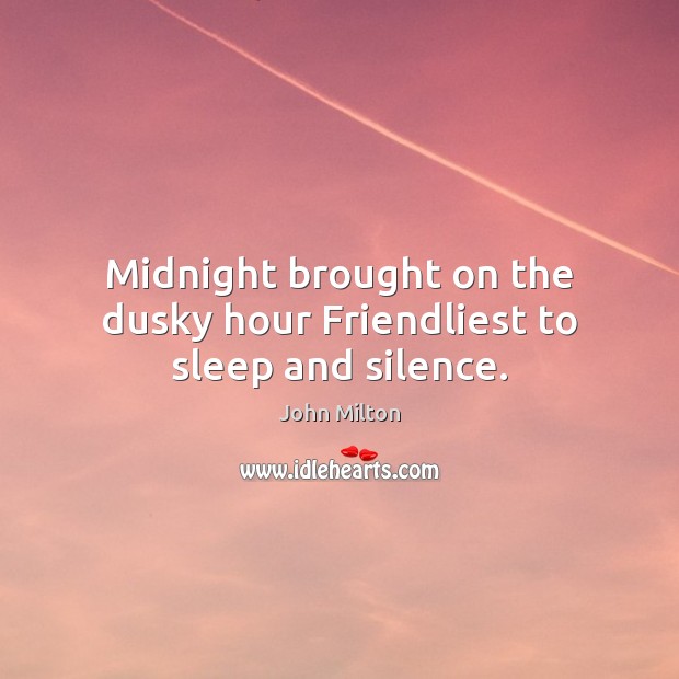 Midnight brought on the dusky hour Friendliest to sleep and silence. John Milton Picture Quote