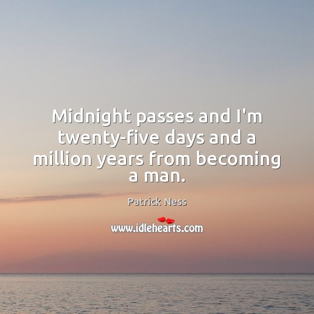 Midnight passes and I’m twenty-five days and a million years from becoming a man. Patrick Ness Picture Quote