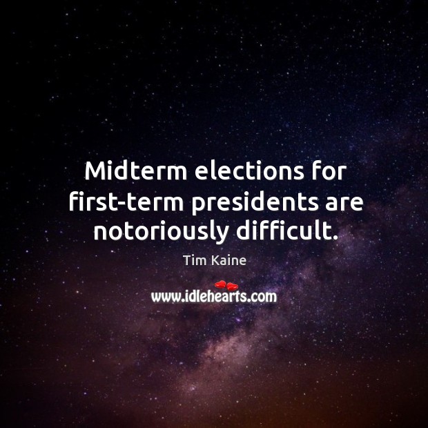 Midterm elections for first-term presidents are notoriously difficult. Tim Kaine Picture Quote