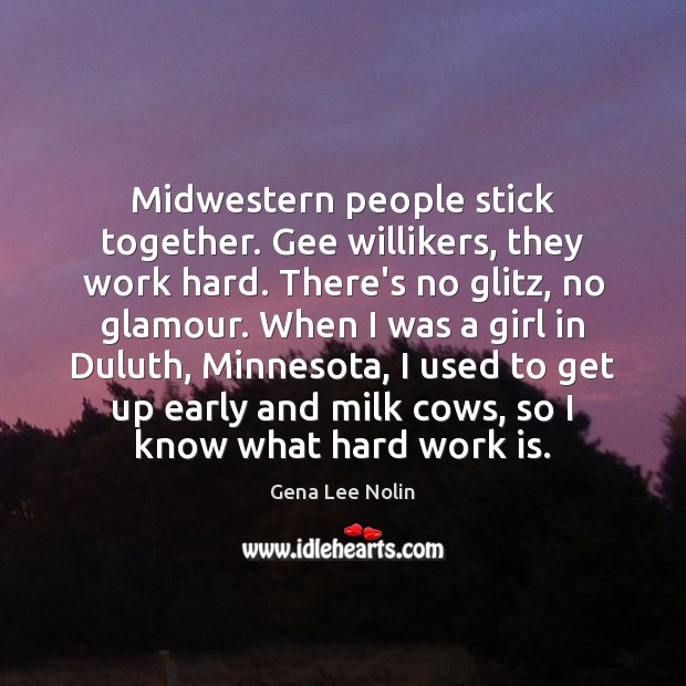 Midwestern people stick together. Gee willikers, they work hard. There’s no glitz, Work Quotes Image