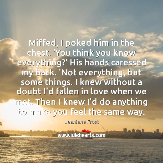 Miffed, I poked him in the chest. ‘You think you know everything? Jeaniene Frost Picture Quote