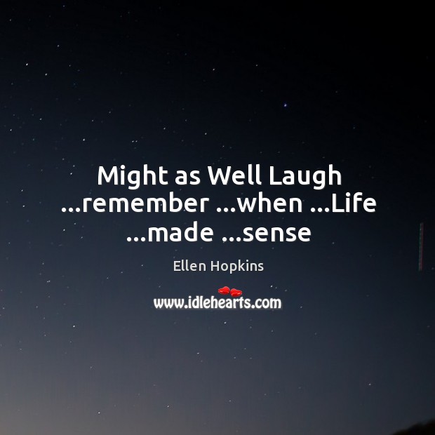 Might as Well Laugh …remember …when …Life …made …sense Ellen Hopkins Picture Quote