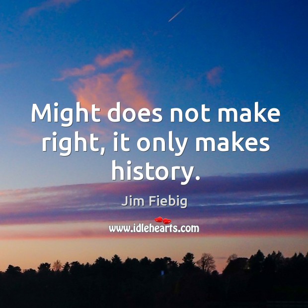 Might does not make right, it only makes history. Jim Fiebig Picture Quote