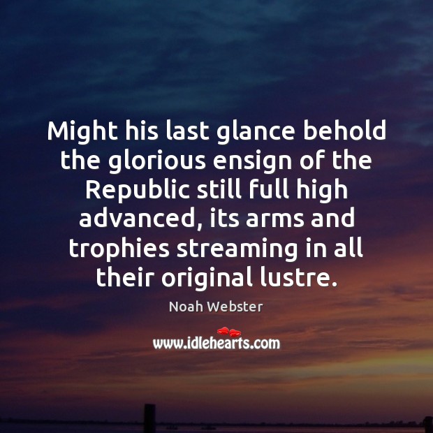 Might his last glance behold the glorious ensign of the Republic still Noah Webster Picture Quote