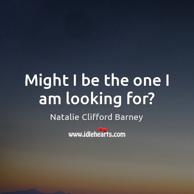Might I be the one I am looking for? Natalie Clifford Barney Picture Quote