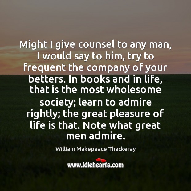 Might I give counsel to any man, I would say to him, William Makepeace Thackeray Picture Quote