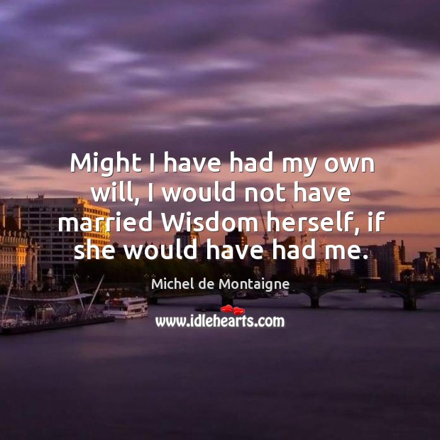Might I have had my own will, I would not have married Image