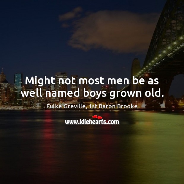 Might not most men be as well named boys grown old. Fulke Greville, 1st Baron Brooke Picture Quote