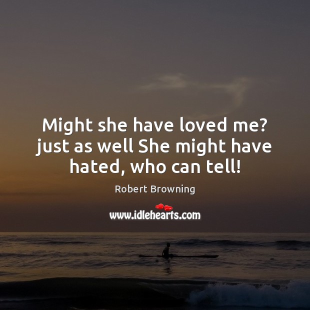 Might she have loved me? just as well She might have hated, who can tell! Robert Browning Picture Quote