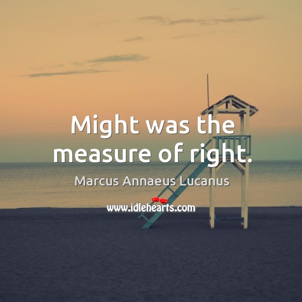 Might was the measure of right. Marcus Annaeus Lucanus Picture Quote