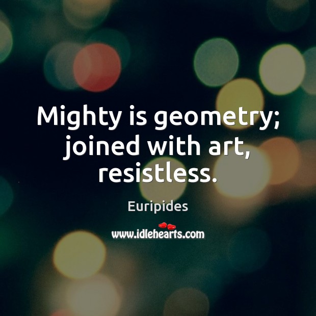 Mighty is geometry; joined with art, resistless. Euripides Picture Quote