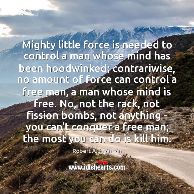 Mighty little force is needed to control a man whose mind has Robert A. Heinlein Picture Quote