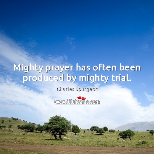 Mighty prayer has often been produced by mighty trial. Charles Spurgeon Picture Quote