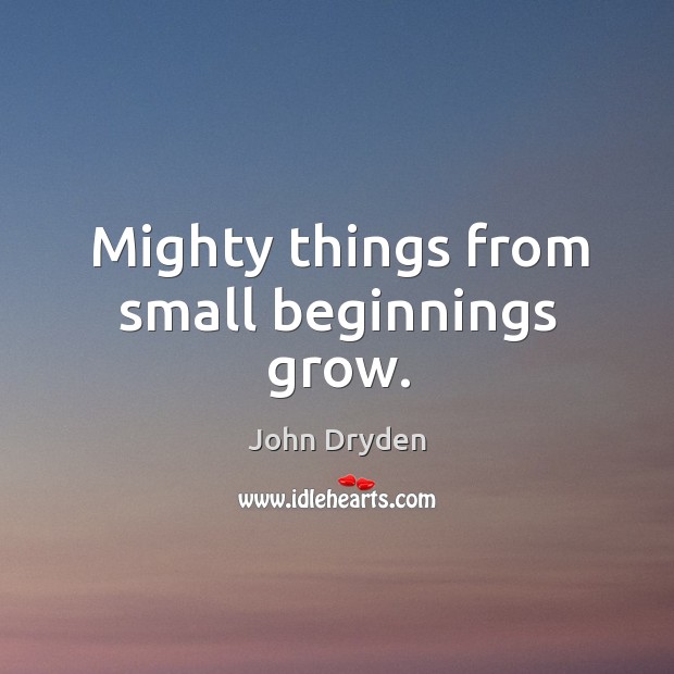 Mighty things from small beginnings grow. John Dryden Picture Quote