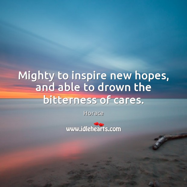 Mighty to inspire new hopes, and able to drown the bitterness of cares. Horace Picture Quote