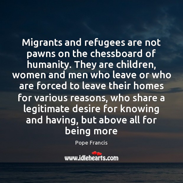 Migrants and refugees are not pawns on the chessboard of humanity. They 