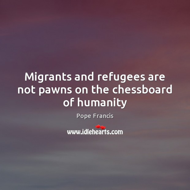 Migrants and refugees are not pawns on the chessboard of humanity Image