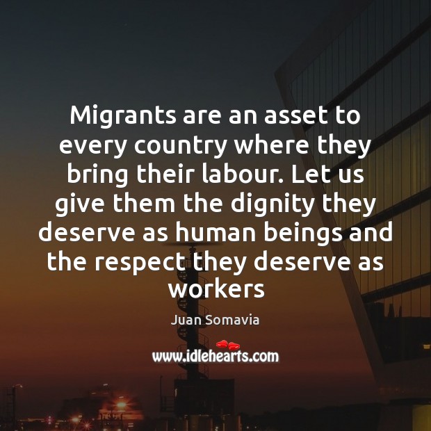 Migrants are an asset to every country where they bring their labour. Juan Somavia Picture Quote