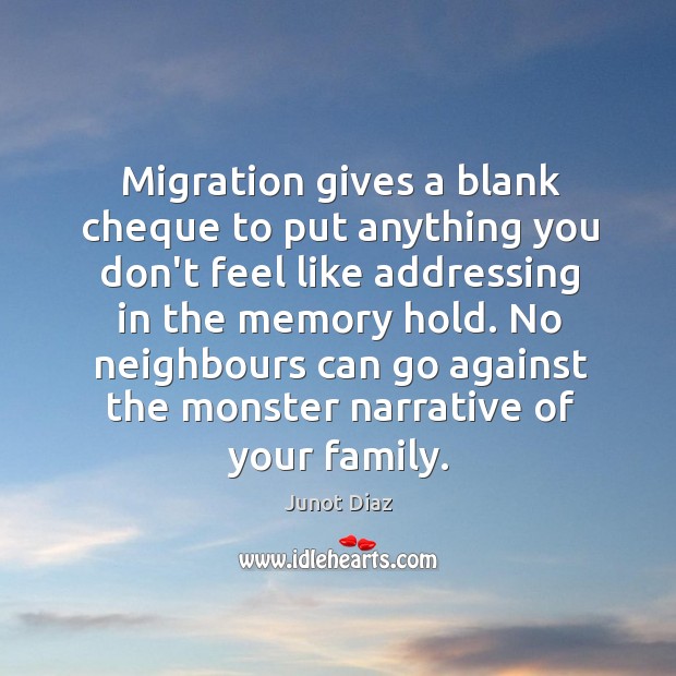 Migration gives a blank cheque to put anything you don’t feel like Junot Diaz Picture Quote