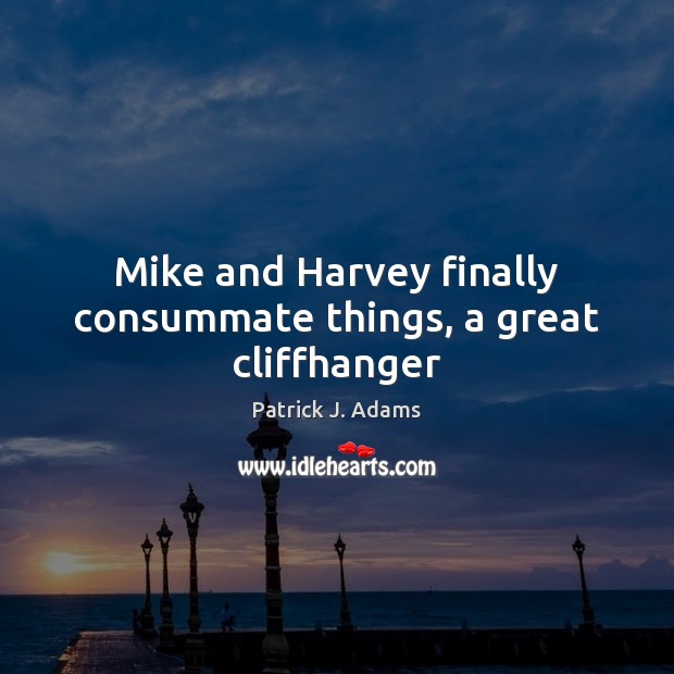 Mike and Harvey finally consummate things, a great cliffhanger Patrick J. Adams Picture Quote