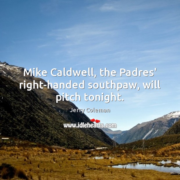 Mike Caldwell, the Padres’ right-handed southpaw, will pitch tonight. Jerry Coleman Picture Quote