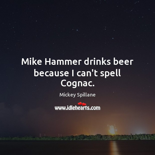 Mike Hammer drinks beer because I can’t spell Cognac. Mickey Spillane Picture Quote