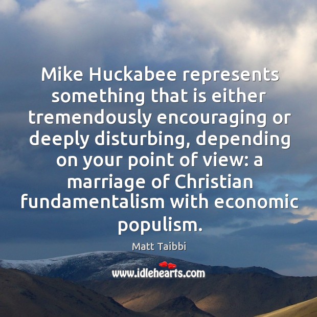 Mike Huckabee represents something that is either tremendously encouraging or deeply disturbing, Matt Taibbi Picture Quote