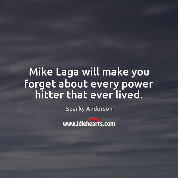 Mike Laga will make you forget about every power hitter that ever lived. Sparky Anderson Picture Quote