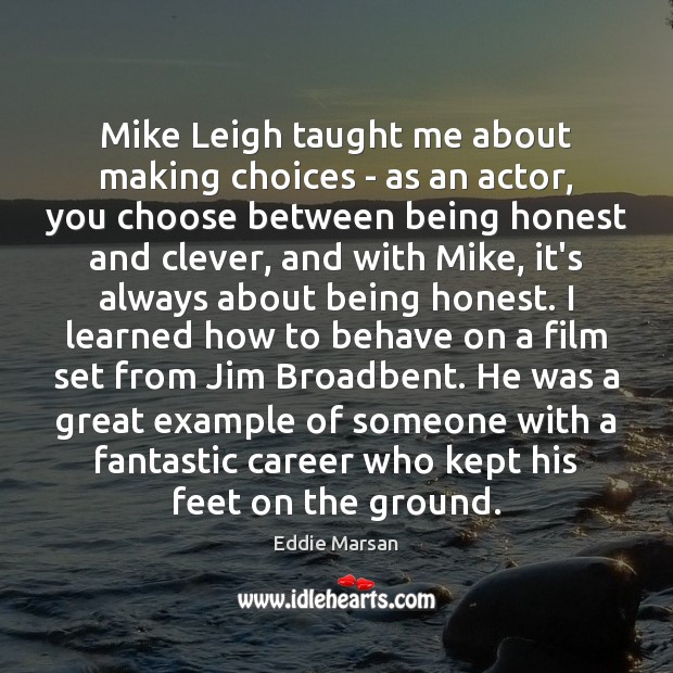 Mike Leigh taught me about making choices – as an actor, you Eddie Marsan Picture Quote