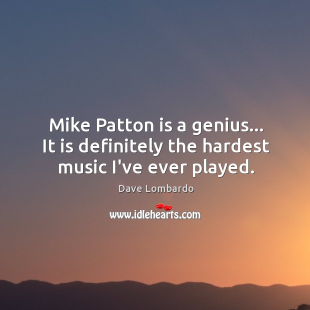 Mike Patton is a genius… It is definitely the hardest music I’ve ever played. Dave Lombardo Picture Quote